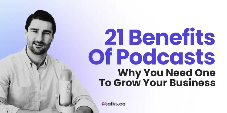 21 Benefits of Podcasts: Why You Need One to Grow Your Business