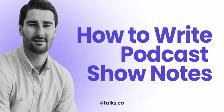 How to Write Podcast Show Notes + Best Template (Examples & Generator)